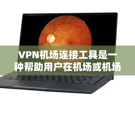 VPN机场连接工具是一种帮助用户在机场或机场附近获得VPN连接的软件或网站，旨在通过加密通信保护数据安全。以下是对VPN机场连接工具的详细分析