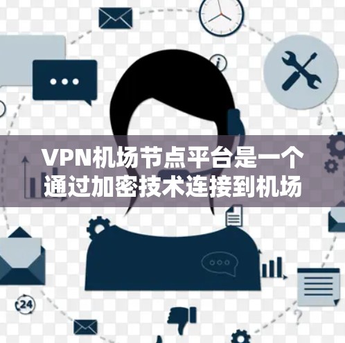 VPN机场节点平台是一个通过加密技术连接到机场网络的VPN服务，允许用户访问外部服务器。以下是关于这些平台的详细信息
