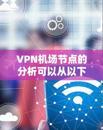 VPN机场节点的分析可以从以下几个方面进行