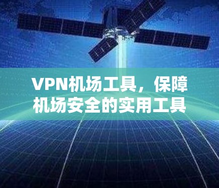 VPN机场工具，保障机场安全的实用工具