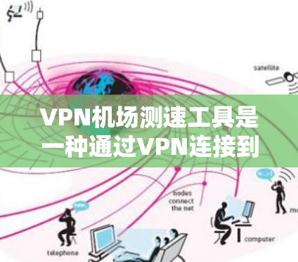 VPN机场测速工具是一种通过VPN连接到监控设备，用于监控特定的活动或交通，以限制或限制某些人的活动。虽然在理论上可以通过VPN进行监控，但在实际应用中存在诸多风险和挑战