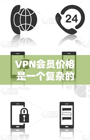 VPN会员价格是一个复杂的问题，涉及多个因素的综合考量。以下是一些关键点，帮助你更好地理解如何选择适合自己的VPN服务