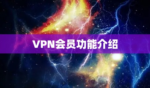 VPN会员功能介绍