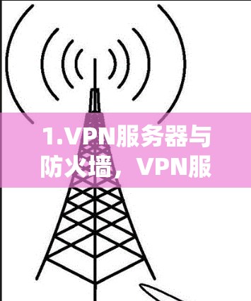 1.VPN服务器与防火墙，VPN服务器通常配置防火墙，阻止外部流量进入，防止被其他服务器检测。通过VPN会员账号登录，相当于绕过这些防火墙，直接访问目标网站的IP地址