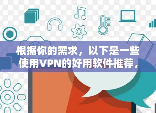 根据你的需求，以下是一些使用VPN的好用软件推荐，涵盖了多种功能和安全性