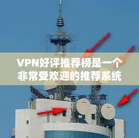 VPN好评推荐榜是一个非常受欢迎的推荐系统，它帮助用户快速找到自己需要的VPN服务。以下是一个基于用户评价的VPN推荐榜，涵盖不同类型的VPN，帮助用户找到适合自己的推荐