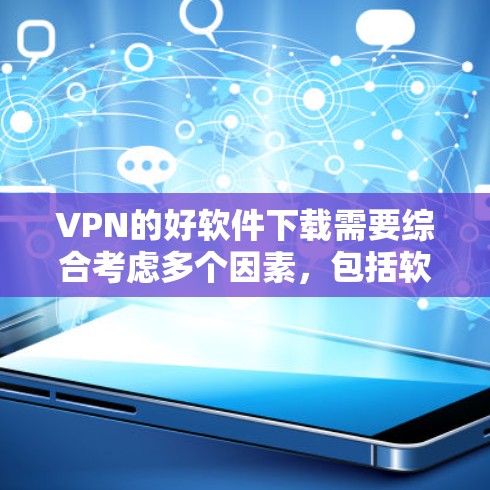 VPN的好软件下载需要综合考虑多个因素，包括软件的安全性、用户评价、更新频率以及是否适合你的使用习惯。以下是一些步骤性的建议，帮助你快速找到一个可靠的VPN软件