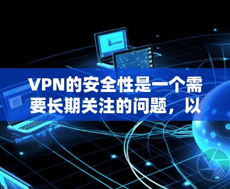 VPN的安全性是一个需要长期关注的问题，以下是逐步的解决方案
