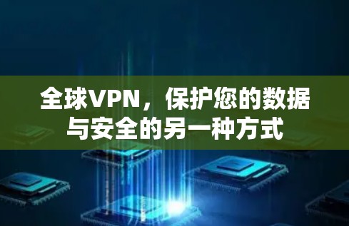 全球VPN，保护您的数据与安全的另一种方式