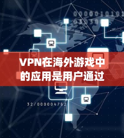 VPN在海外游戏中的应用是用户通过VPN连接到目标服务器，以访问游戏。这类网络服务包括NFCG（网络控制系统游戏）和Rally，它们允许用户通过VPN连接到本地或远程服务器，然后下载游戏