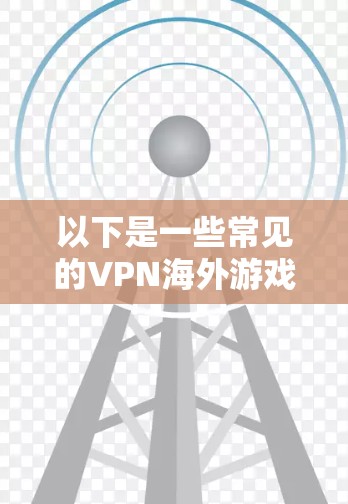 以下是一些常见的VPN海外游戏加速器推荐，供您参考