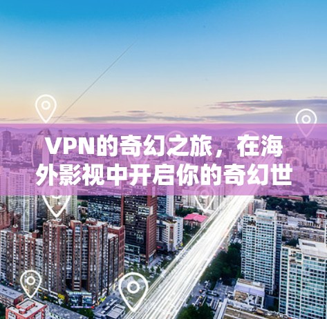 VPN的奇幻之旅，在海外影视中开启你的奇幻世界
