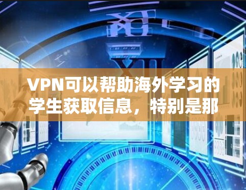 VPN可以帮助海外学习的学生获取信息，特别是那些对公开内容不感兴趣或对隐私有严格要求的人。以下是关于VPN如何帮助海外学习的学生的一些关键点