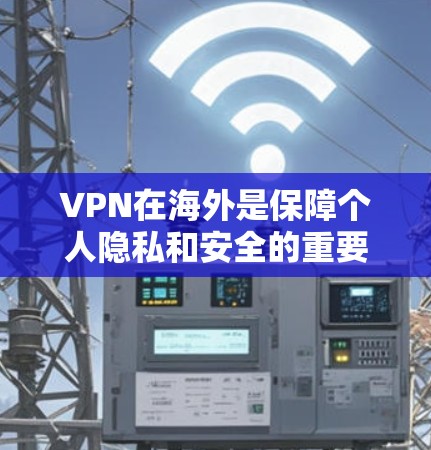 VPN在海外是保障个人隐私和安全的重要工具，但使用时需要遵守当地法律法规。以下是一些关于VPN在海外的使用情况和注意事项