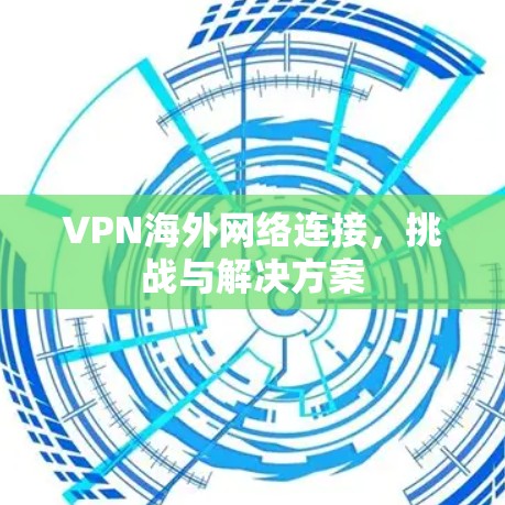 VPN海外网络连接，挑战与解决方案