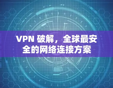 VPN 破解，全球最安全的网络连接方案