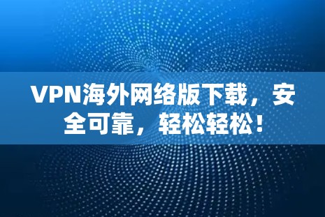 VPN海外网络版下载，安全可靠，轻松轻松！