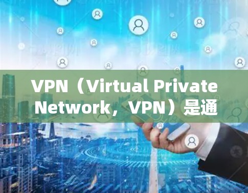 VPN（Virtual Private Network，VPN）是通过虚拟网络协议在不直接连接到真实网络的情况下，实现网络通信的工具。它在海外社交中的作用显著，以下是关于VPN在海外社交中的详细分析