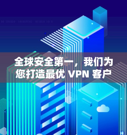 全球安全第一，我们为您打造最优 VPN 客户端
