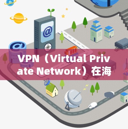 VPN（Virtual Private Network）在海外旅行中的应用非常广泛，尤其是在需要连接国内网络或使用国际国内网络时。以下是 VPN 在海外旅行中的常见用途和使用方法