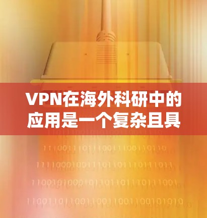 VPN在海外科研中的应用是一个复杂且具有挑战性的议题。以下是对其应用的详细分析