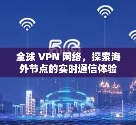 全球 VPN 网络，探索海外节点的实时通信体验