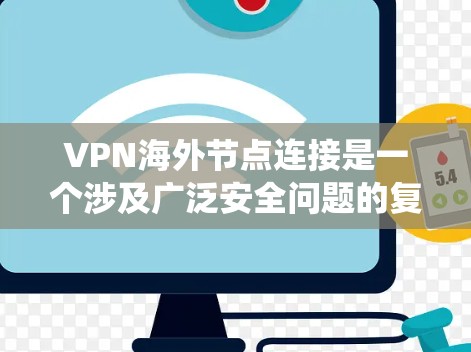 VPN海外节点连接是一个涉及广泛安全问题的复杂系统，需要全面的网络安全知识和技能来有效防范。以下是一些关键点和解决方案