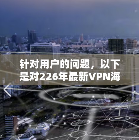 针对用户的问题，以下是对226年最新VPN海外加速客户端的详细分析和总结