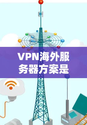 VPN海外服务器方案是一个复杂而重要的技术问题，涉及服务器的位置、配置、安全以及用户使用体验等多方面因素。以下是一些关键点和步骤，帮助您理解如何构建一个可靠的VPN海外服务器方案