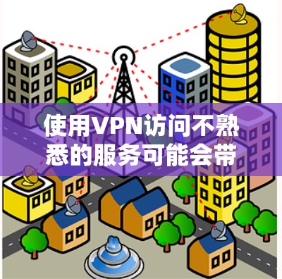 使用VPN访问不熟悉的服务可能会带来以下潜在的安全问题和隐私挑战