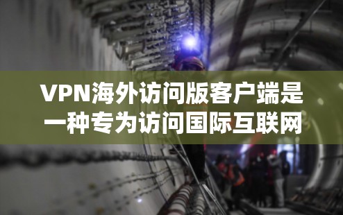 VPN海外访问版客户端是一种专为访问国际互联网资源设计的客户端应用，旨在提供安全、高效、易用的网络访问方式。以下是对该类客户端的系统性和特点的详细分析