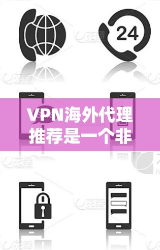 VPN海外代理推荐是一个非常重要的选择，尤其是对于那些需要访问全球网络的人来说。以下是一些常见的VPN推荐平台和方法，供您参考