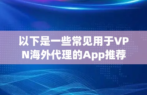 以下是一些常见用于VPN海外代理的App推荐