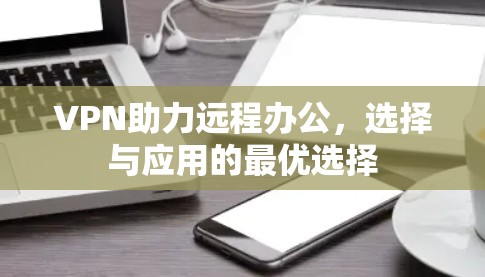VPN助力远程办公，选择与应用的最优选择