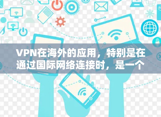 VPN在海外的应用，特别是在通过国际网络连接时，是一个高度安全和专业的解决方案。以下是一个详细的步骤指南，帮助您成功配置和使用VPN在海外