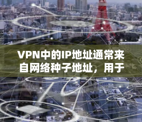 VPN中的IP地址通常来自网络种子地址，用于加密网络。这些地址通常具有简单的结构，如1.16.等，通常位于IP地址的最后几位数字上。以下是对这些IP地址的详细分析