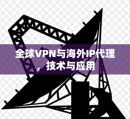 全球VPN与海外IP代理，技术与应用
