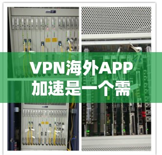 VPN海外APP加速是一个需要综合考虑技术、安全和配置的复杂过程。以下是一步步的指南