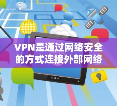 VPN是通过网络安全的方式连接外部网络的服务，通常用于访问其他国家的服务器或应用程序。在这种情况下，VPN可以帮助用户访问海外服务器或应用程序，同时保护个人信息的安全