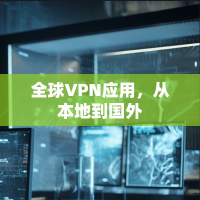 全球VPN应用，从本地到国外