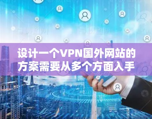 设计一个VPN国外网站的方案需要从多个方面入手，确保保护用户的数据和网络。以下是一个详细的方案，涵盖目标、配置、安全措施和监控管理