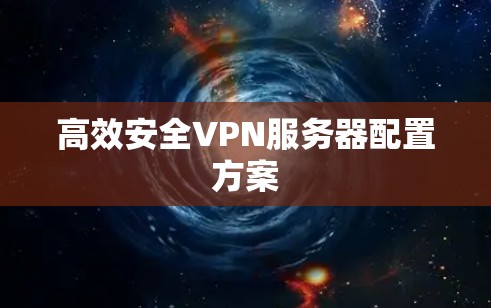 高效安全VPN服务器配置方案