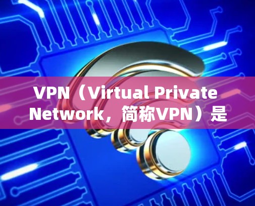 VPN（Virtual Private Network，简称VPN）是一种通过加密通信技术连接目标网络的网络服务，旨在保护用户和家庭的计算机安全。以下是对VPN的详细分析和总结
