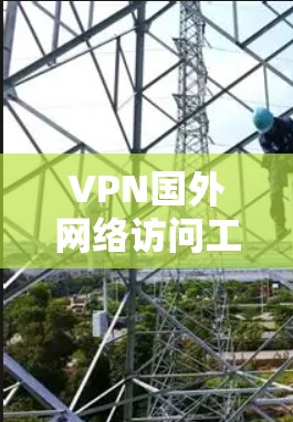 VPN国外网络访问工具是保护个人数据和网络连接安全的一种技术，通常依赖于美国、欧洲或日本等国家的运营。以下是使用这些工具的步骤和注意事项