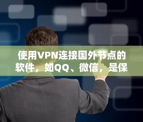 使用VPN连接国外节点的软件，如QQ、微信，是保护个人数据的重要方式。以下是一个系统化的指南，帮助您安全地连接这些软件