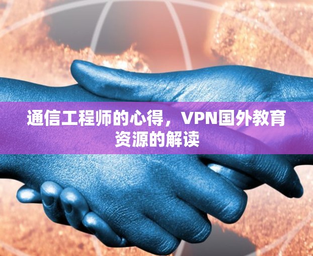 通信工程师的心得,VPN国外教育资源的解读 通信工程师的心得,VPN国外教育资源的解读