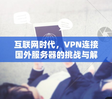 互联网时代,VPN连接国外服务器的挑战与解决方案 互联网时代,VPN连接国外服务器的挑战与解决方案