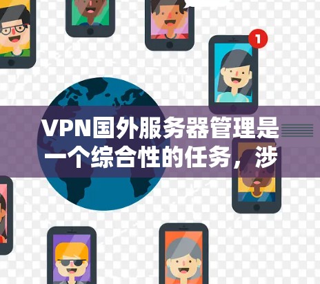 VPN国外服务器管理是一个综合性的任务,涉及多个环节,需要综合考虑网络安全、防火墙配置、数据加密等多个因素。以下是一步步的指南 VPN国外服务器管理是一个综合性的任务,涉及多个环节,需要综合考虑网络安全、防火墙配置、数据加密等多个因素。以下是一步步的指南