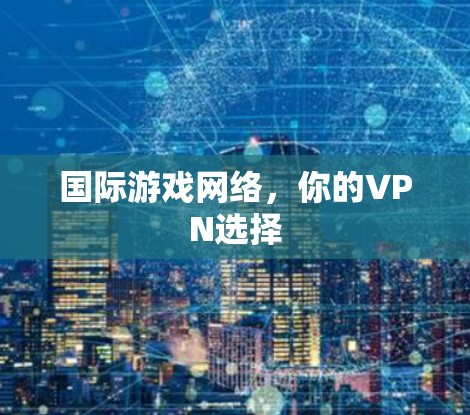 国际游戏网络，你的VPN选择