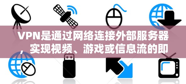 VPN是通过网络连接外部服务器，实现视频、游戏或信息流的即时观看。以下是关于VPN国际游戏的一些关键点